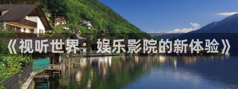 焦点娱乐游戏官网版：《视听世界：娱乐影院的新体验》
