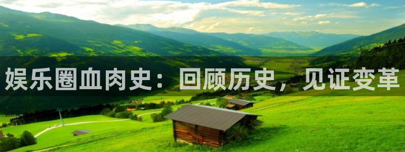 焦点娱乐注册：娱乐圈血肉史：回顾历史，见证变革