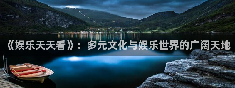 焦点娱乐2官网：《娱乐天天看》：多元文化与娱乐世界的广阔天地
