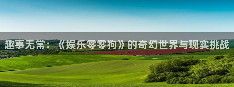 焦点娱乐体育3：趣事无常：《娱乐零零狗》的奇幻世界与现实挑战
