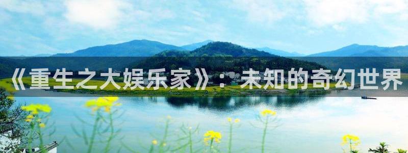 焦点娱乐下载链接：《重生之大娱乐家》：未知的奇幻世界