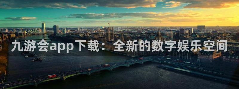 焦点娱乐app下载：九游会app下载：全新的数字娱乐空间