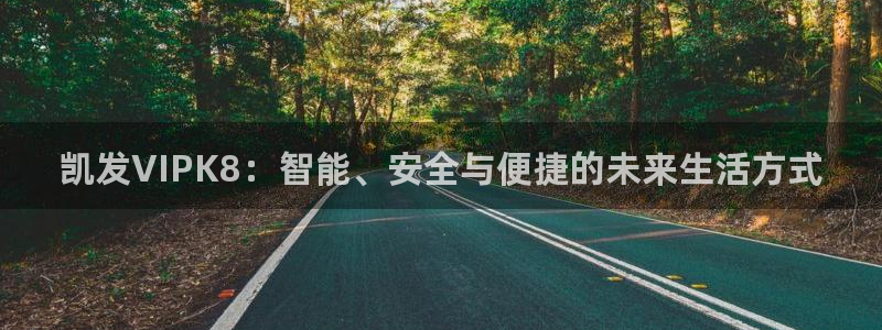 焦点娱乐app哪个模式容易赢：凯发VIPK8：智能、安全与便捷的未来生活方式