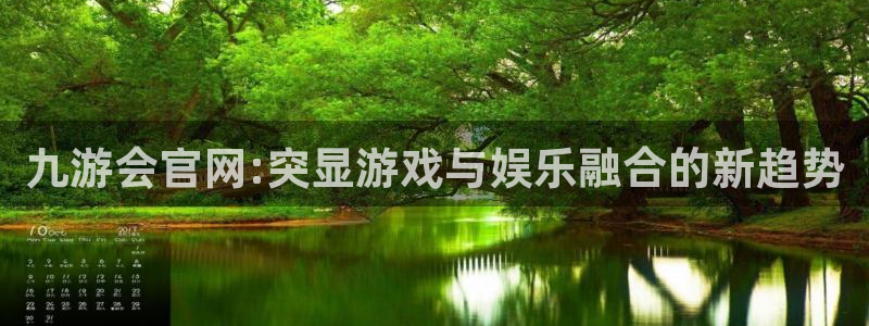 焦点娱乐官网下载：九游会官网:突显游戏与娱乐融合的新趋势