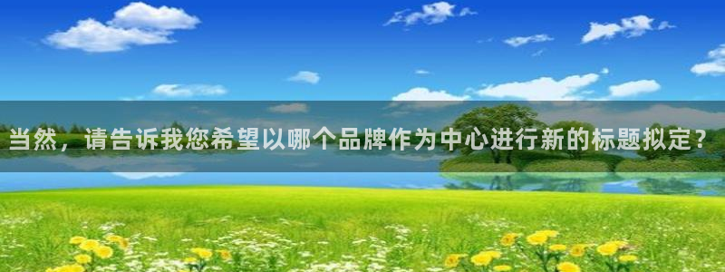 焦点娱乐平台官网版下载：当然，请告诉我您希望以哪个品牌作为中心进行新的标题拟定？