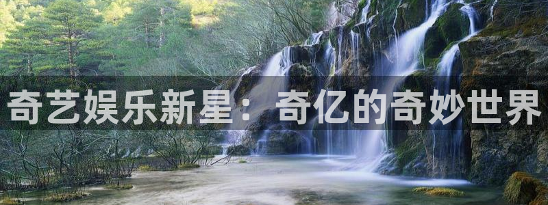 焦点娱乐官网：奇艺娱乐新星：奇亿的奇妙世界