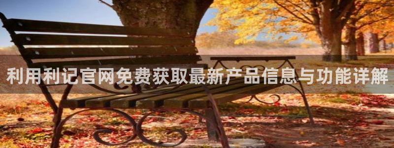 焦点娱乐凯捷平台注册链接：利用利记官网免费获取最新产品信息与功能详解