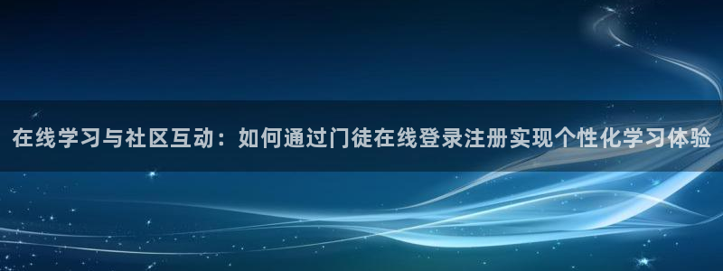 焦点娱乐注册网站：在线学习与社区互动：如何通过门徒在线登录注册实现个性化学习体验