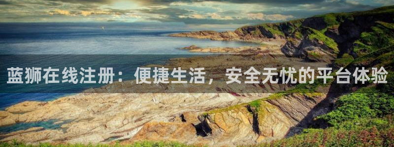 焦点娱乐游戏官网入口：蓝狮在线注册：便捷生活，安全无忧的平台体验