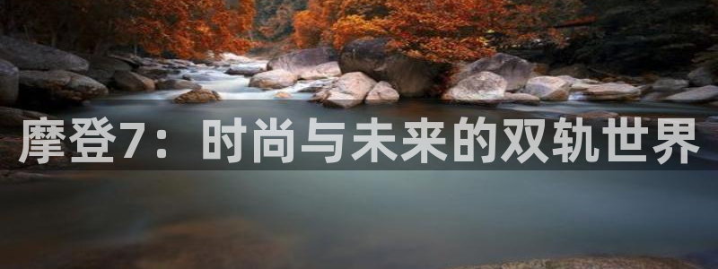 焦点娱乐账号注册入口：摩登7：时尚与未来的双轨世界