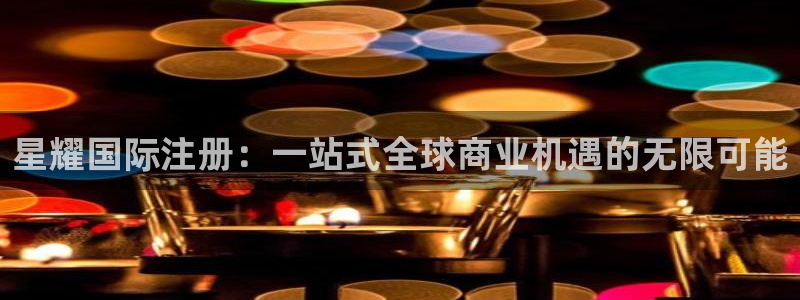焦点娱乐2体育登录入口：星耀国际注册：一站式全球商业机遇的无限可能