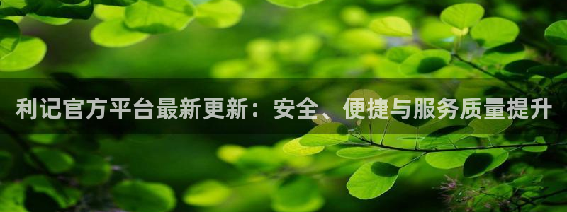 焦点娱乐登陆：利记官方平台最新更新：安全、便捷与服务质量提升
